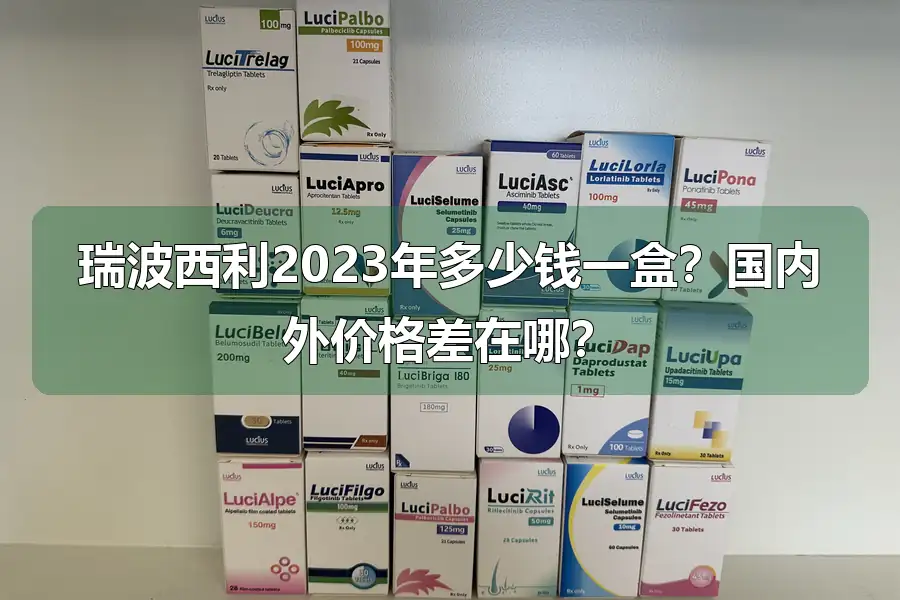 瑞波西利2023年多少钱一盒?国内外价格差在哪?