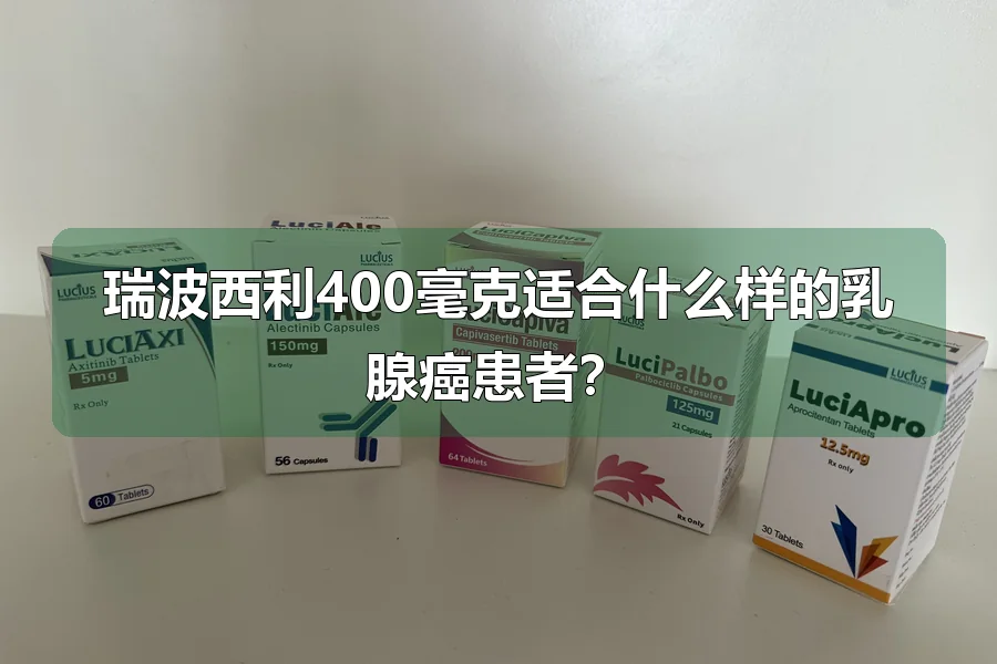 瑞波西利400毫克适合什么样的乳腺癌患者？